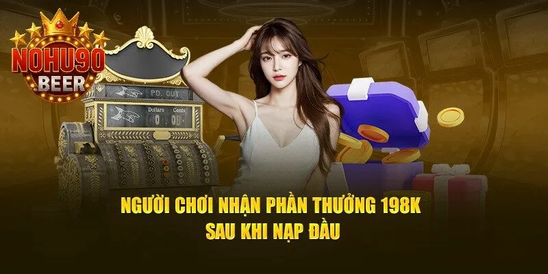 Khuyến Mãi Nohu90 1 Nạp lần đầu thành công, người chơi được tặng thưởng 198K hấp dẫn