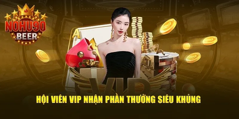 Khuyến Mãi Nohu90 3 Phần thưởng lớn dành riêng cho hội viên VIP