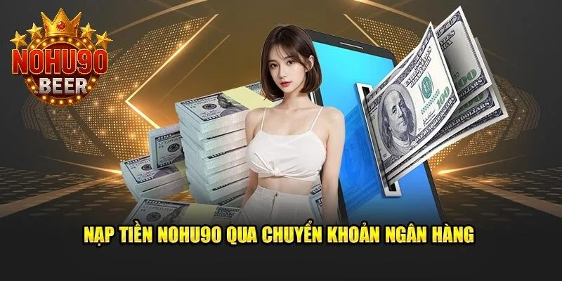 Nạp Tiền Nohu90 1 Sử dụng phương thức chuyển khoản ngân hàng để nạp tiền Nohu90