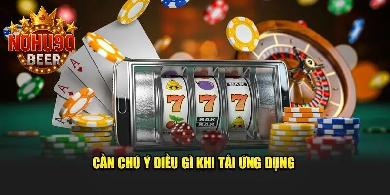 Tải App Nohu90 3 Những điều cần lưu ý khi tải phần mềm về thiết bị