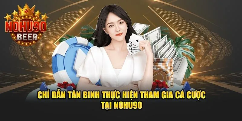 Từng bước tham gia cá cược tại Nohu90 dành cho tân binh