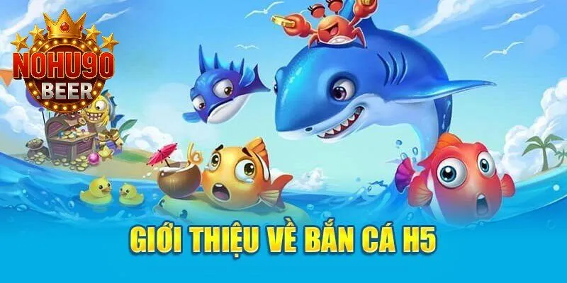 Bắn Cá H5 – Siêu Game Giải Trí Không Thể Bỏ Lỡ Tại Nohu90 1 Tìm hiểu về siêu phẩm bắn cá trực tuyến H5